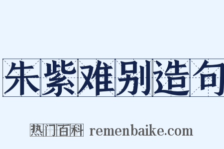 朱紫难别造句是什么意思的图片
